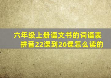 六年级上册语文书的词语表拼音22课到26课怎么读的