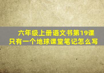 六年级上册语文书第19课只有一个地球课堂笔记怎么写