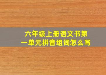 六年级上册语文书第一单元拼音组词怎么写