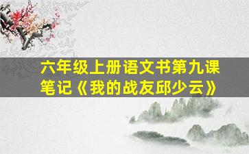 六年级上册语文书第九课笔记《我的战友邱少云》