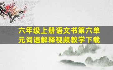 六年级上册语文书第六单元词语解释视频教学下载