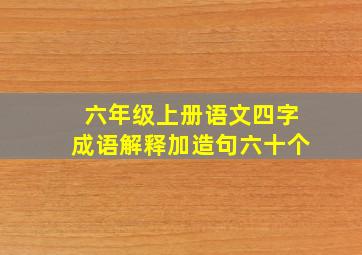 六年级上册语文四字成语解释加造句六十个