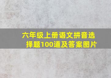 六年级上册语文拼音选择题100道及答案图片