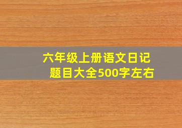 六年级上册语文日记题目大全500字左右