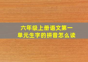 六年级上册语文第一单元生字的拼音怎么读