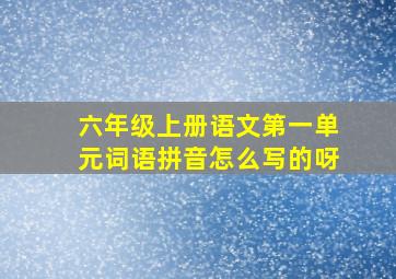 六年级上册语文第一单元词语拼音怎么写的呀