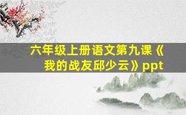 六年级上册语文第九课《我的战友邱少云》ppt