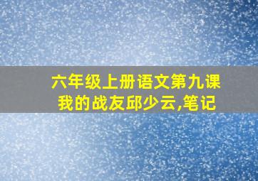 六年级上册语文第九课我的战友邱少云,笔记