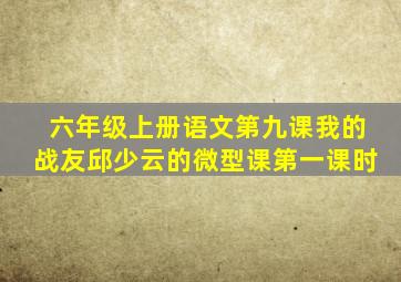 六年级上册语文第九课我的战友邱少云的微型课第一课时