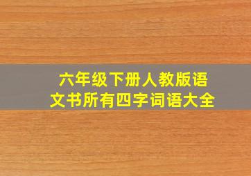 六年级下册人教版语文书所有四字词语大全