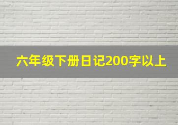 六年级下册日记200字以上