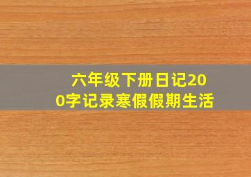 六年级下册日记200字记录寒假假期生活