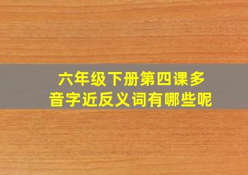 六年级下册第四课多音字近反义词有哪些呢