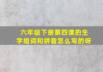 六年级下册第四课的生字组词和拼音怎么写的呀