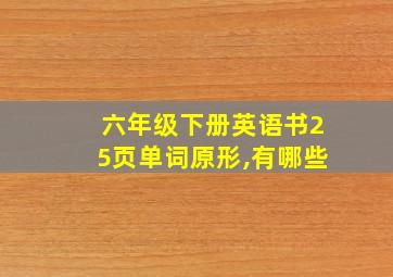 六年级下册英语书25页单词原形,有哪些