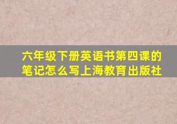 六年级下册英语书第四课的笔记怎么写上海教育出版社