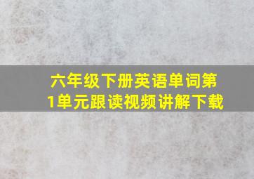 六年级下册英语单词第1单元跟读视频讲解下载