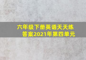 六年级下册英语天天练答案2021年第四单元