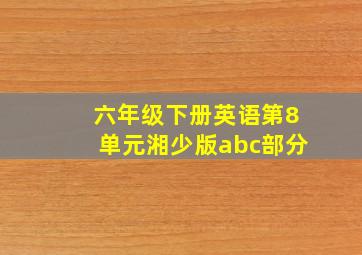 六年级下册英语第8单元湘少版abc部分