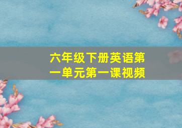 六年级下册英语第一单元第一课视频