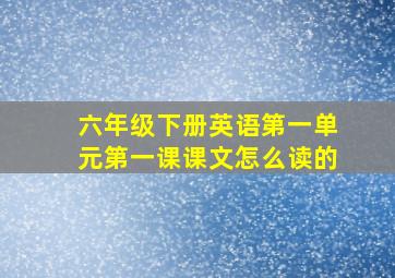 六年级下册英语第一单元第一课课文怎么读的