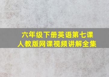 六年级下册英语第七课人教版网课视频讲解全集