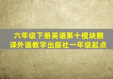 六年级下册英语第十模块翻译外语教学出版社一年级起点