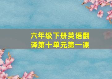 六年级下册英语翻译第十单元第一课