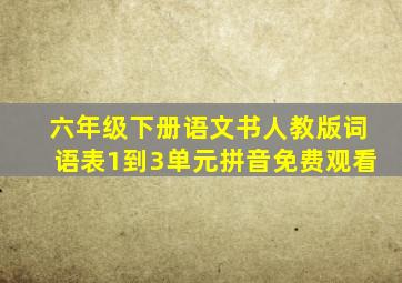 六年级下册语文书人教版词语表1到3单元拼音免费观看