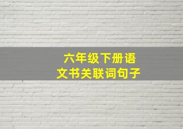 六年级下册语文书关联词句子