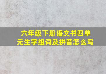 六年级下册语文书四单元生字组词及拼音怎么写