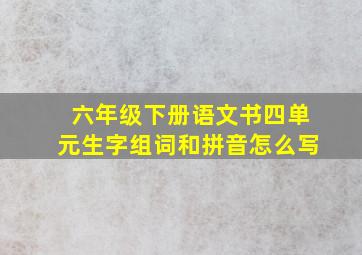 六年级下册语文书四单元生字组词和拼音怎么写