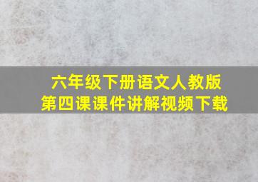 六年级下册语文人教版第四课课件讲解视频下载