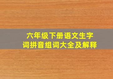 六年级下册语文生字词拼音组词大全及解释