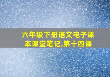 六年级下册语文电子课本课堂笔记,第十四课