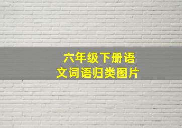 六年级下册语文词语归类图片