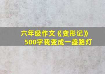 六年级作文《变形记》500字我变成一盏路灯