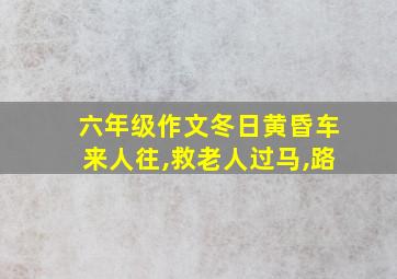 六年级作文冬日黄昏车来人往,救老人过马,路