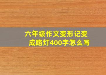 六年级作文变形记变成路灯400字怎么写