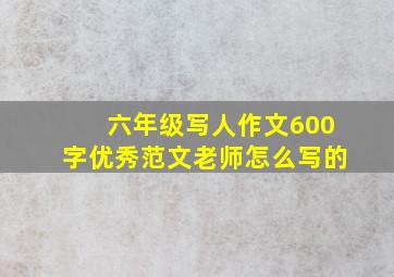 六年级写人作文600字优秀范文老师怎么写的