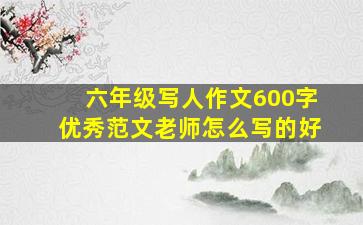 六年级写人作文600字优秀范文老师怎么写的好