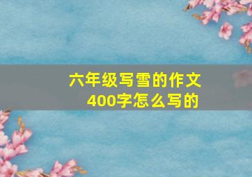 六年级写雪的作文400字怎么写的