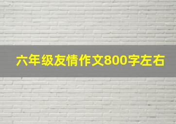 六年级友情作文800字左右