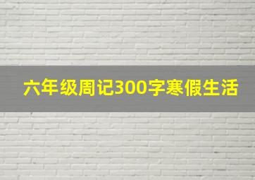 六年级周记300字寒假生活