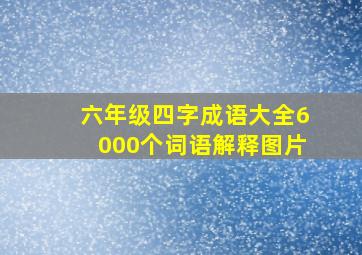 六年级四字成语大全6000个词语解释图片