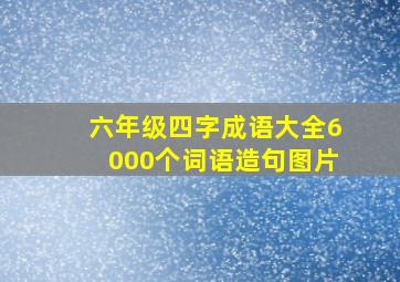 六年级四字成语大全6000个词语造句图片