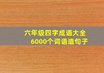 六年级四字成语大全6000个词语造句子