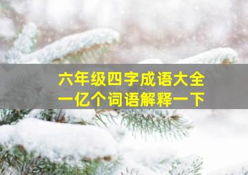 六年级四字成语大全一亿个词语解释一下