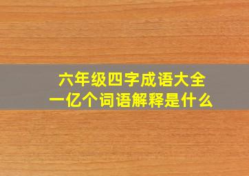 六年级四字成语大全一亿个词语解释是什么