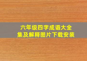 六年级四字成语大全集及解释图片下载安装